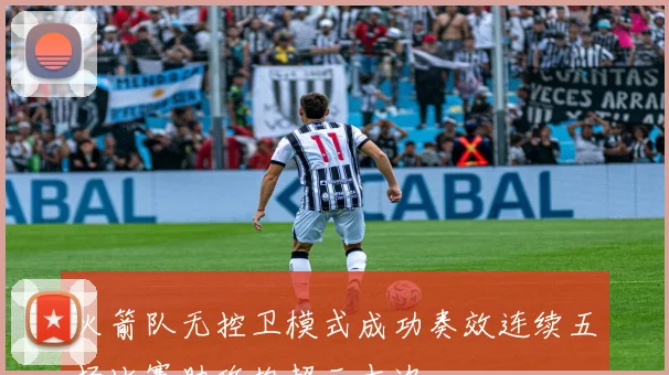 火箭队无控卫模式成功奏效连续五场比赛助攻均超三十次