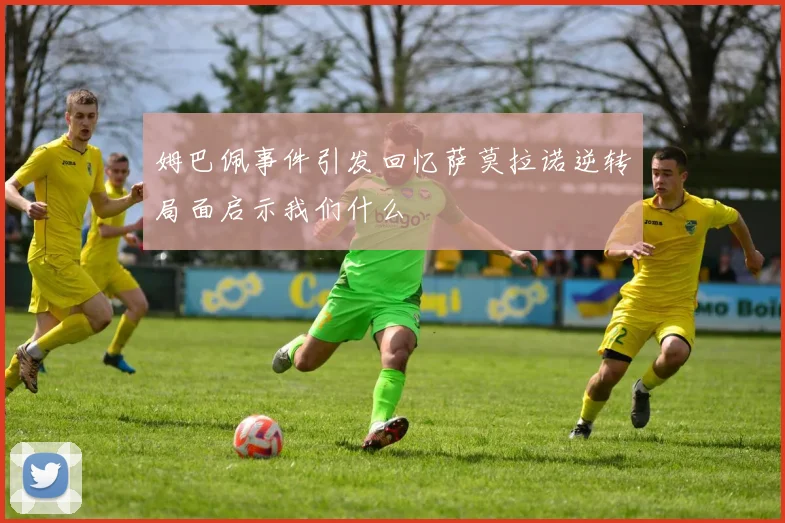 姆巴佩事件引发回忆萨莫拉诺逆转局面启示我们什么