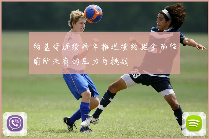 约基奇连续两年推迟续约掘金面临前所未有的压力与挑战
