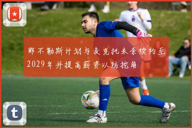 那不勒斯计划与麦克托米奈续约至2029年并提高薪资以防挖角