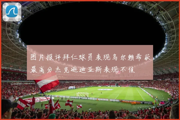 图片报评拜仁球员表现乌尔赖希获最高分杰克逊迪亚斯表现不佳