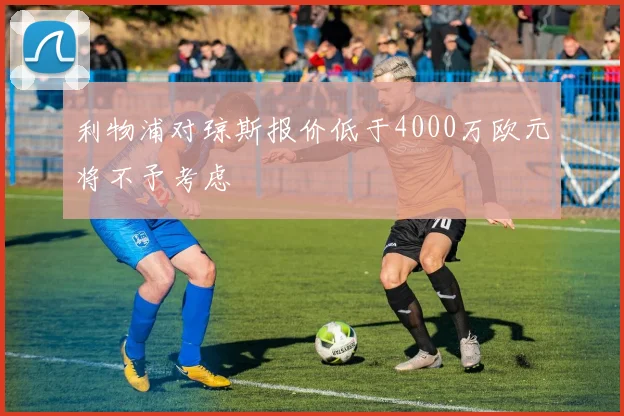 利物浦对琼斯报价低于4000万欧元将不予考虑