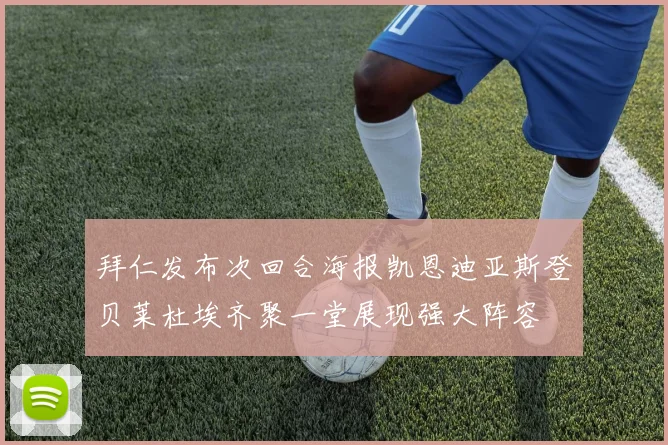 拜仁发布次回合海报凯恩迪亚斯登贝莱杜埃齐聚一堂展现强大阵容
