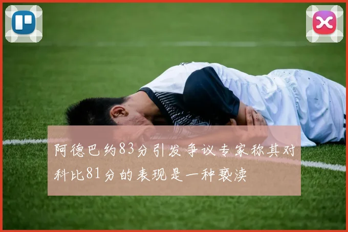阿德巴约83分引发争议专家称其对科比81分的表现是一种亵渎