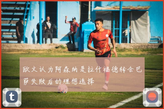 欧文认为阿森纳是拉什福德转会巴萨失败后的理想选择