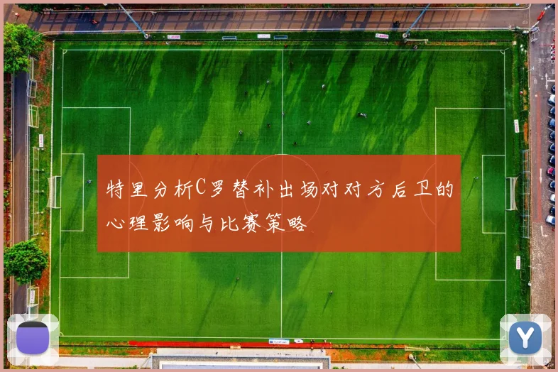 特里分析C罗替补出场对对方后卫的心理影响与比赛策略