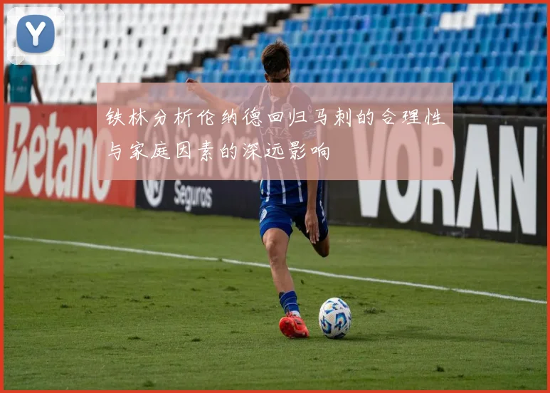 铁林分析伦纳德回归马刺的合理性与家庭因素的深远影响