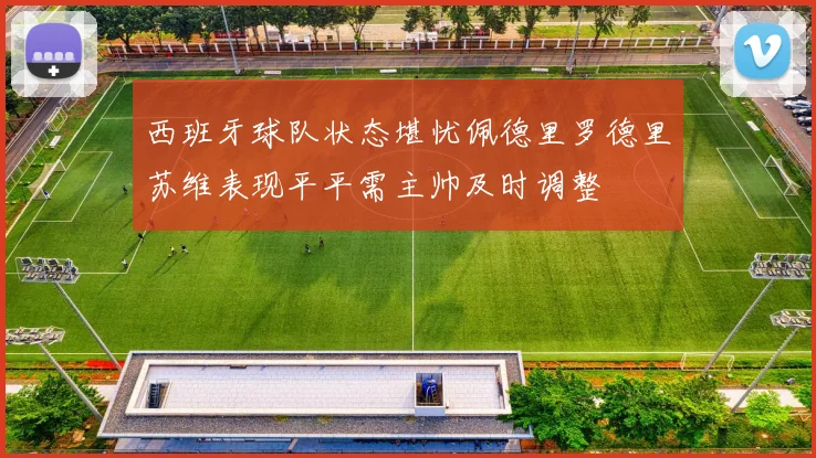 西班牙球队状态堪忧佩德里罗德里苏维表现平平需主帅及时调整