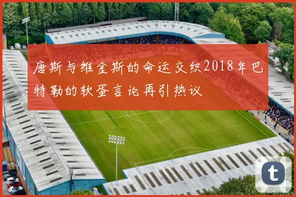 唐斯与维金斯的命运交织2018年巴特勒的软蛋言论再引热议