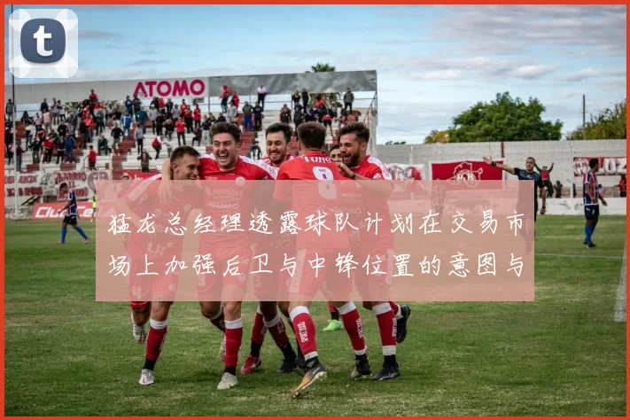 猛龙总经理透露球队计划在交易市场上加强后卫与中锋位置的意图与目标