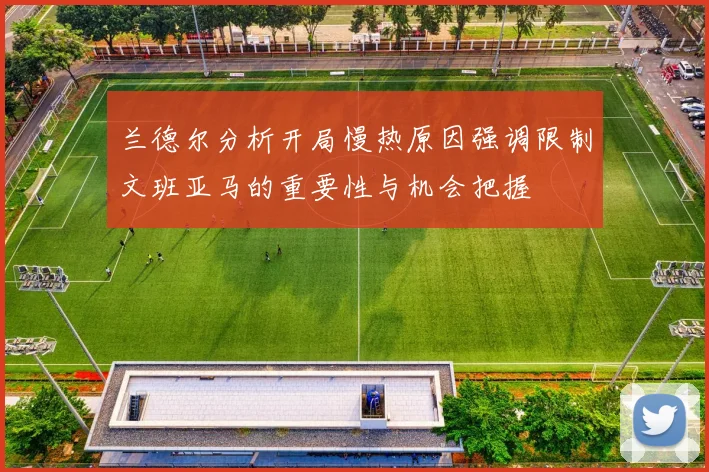 兰德尔分析开局慢热原因强调限制文班亚马的重要性与机会把握