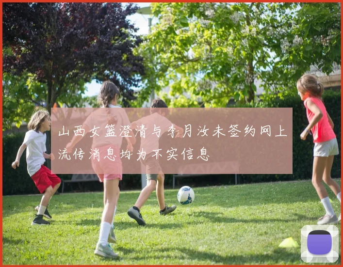 山西女篮澄清与李月汝未签约网上流传消息均为不实信息