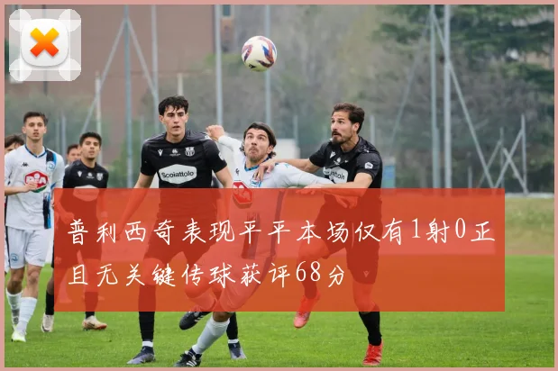 普利西奇表现平平本场仅有1射0正且无关键传球获评68分