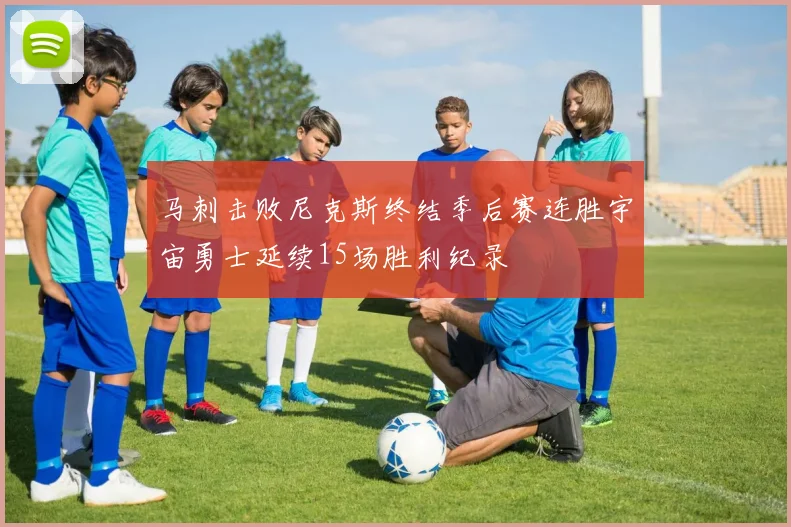 马刺击败尼克斯终结季后赛连胜宇宙勇士延续15场胜利纪录