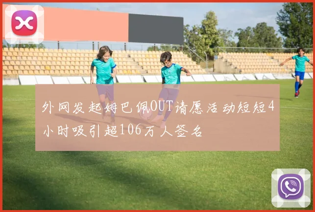 外网发起姆巴佩OUT请愿活动短短4小时吸引超106万人签名