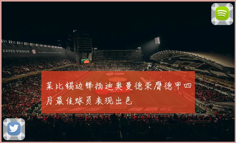 莱比锡边锋扬迪奥曼德荣膺德甲四月最佳球员表现出色